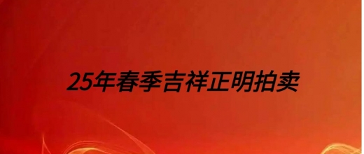25年春季吉祥正明拍卖