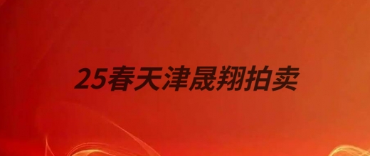 25年春天津晟翔拍卖(30号10点结拍）