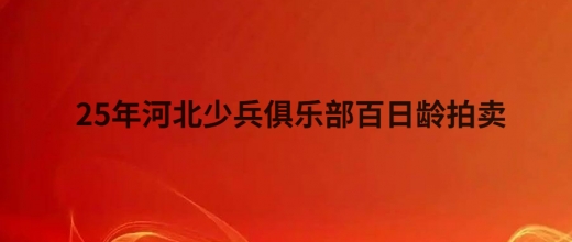 25年河北少兵俱乐部百日龄拍卖
